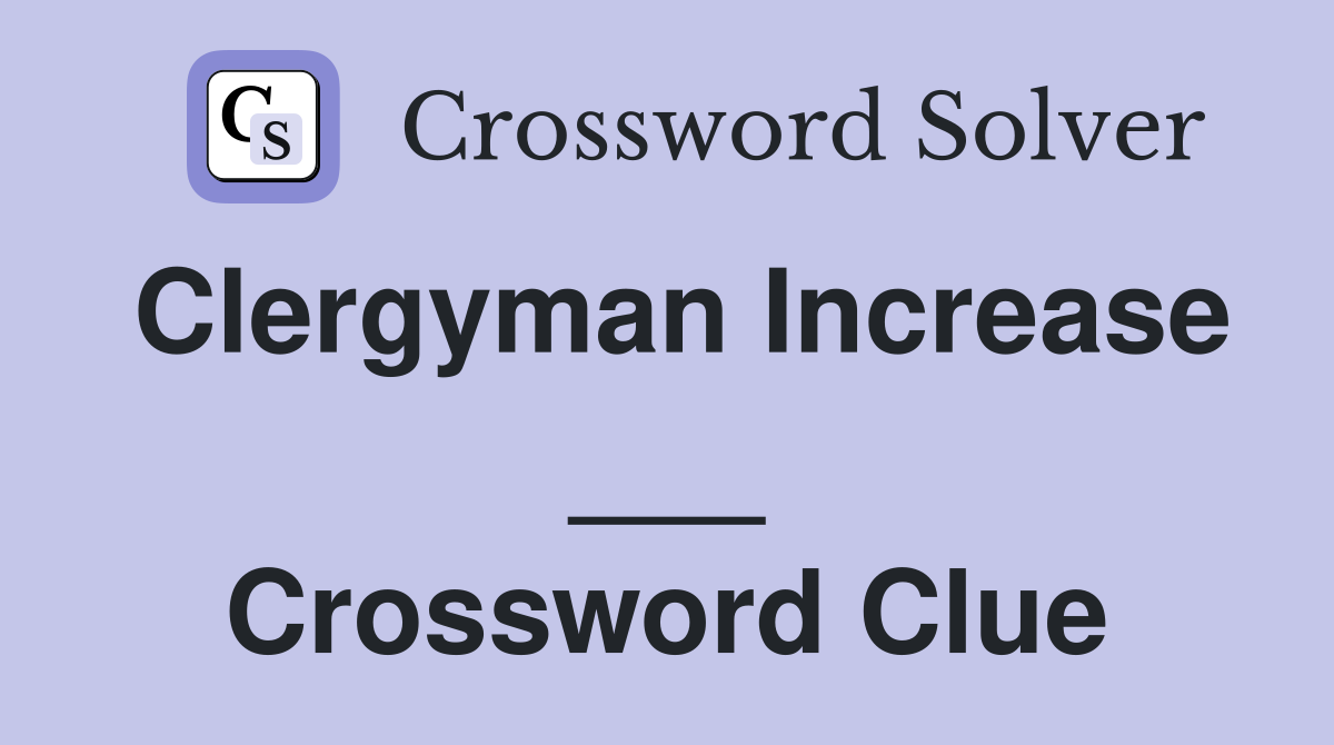 Clergyman Increase ___ Crossword Clue