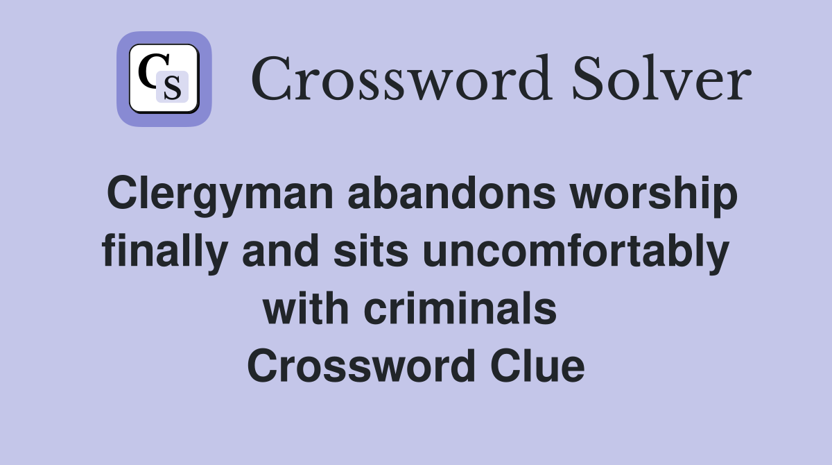 Clergyman abandons worship finally and sits uncomfortably with criminals  Crossword Clue