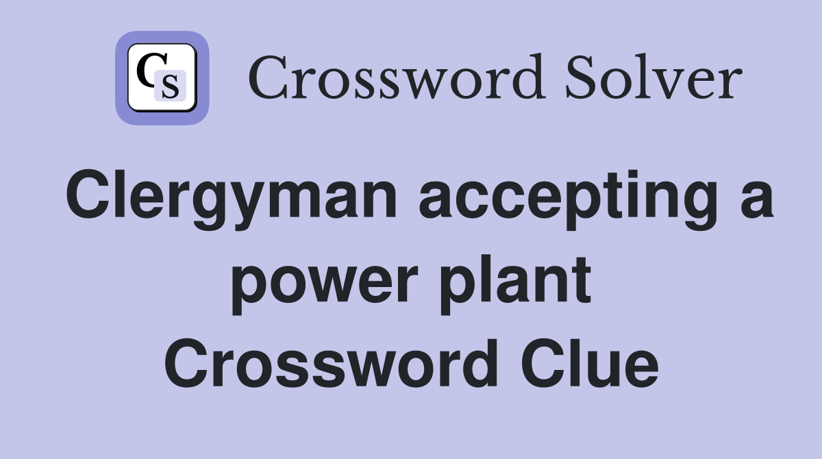 Clergyman accepting a power plant Crossword Clue