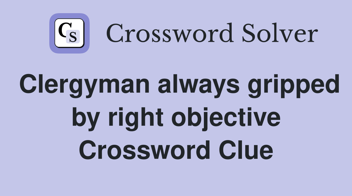 Clergyman always gripped by right objective Crossword Clue
