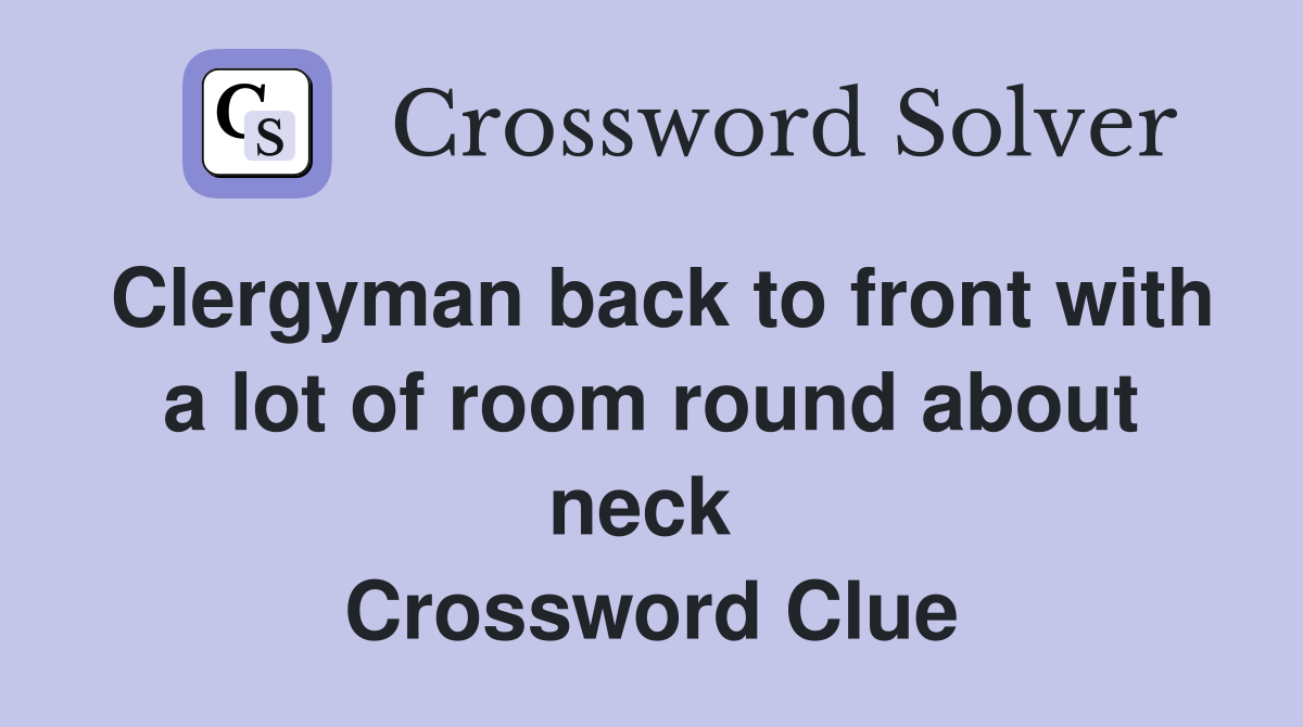 Clergyman back to front with a lot of room round about neck  Crossword Clue