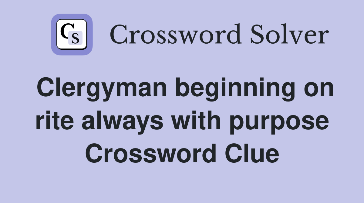 Clergyman beginning on rite always with purpose Crossword Clue