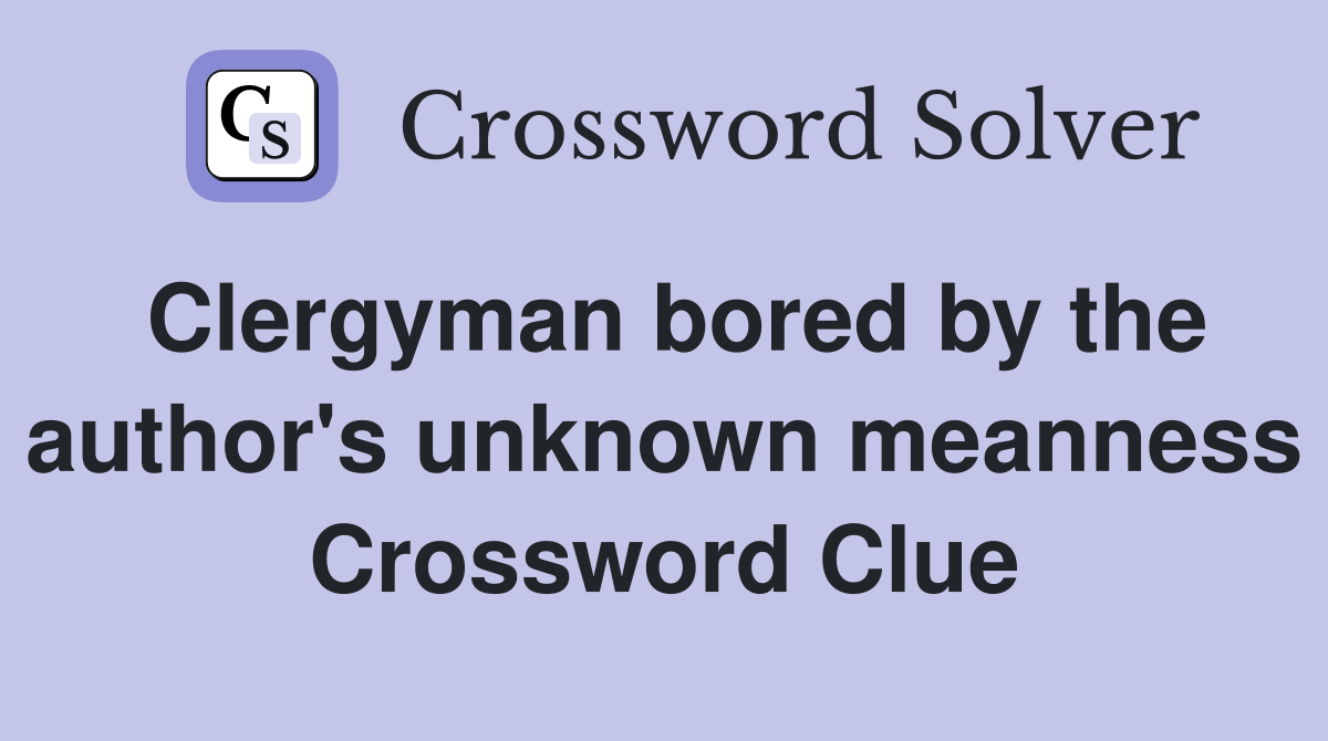 Clergyman bored by the author's unknown meanness Crossword Clue