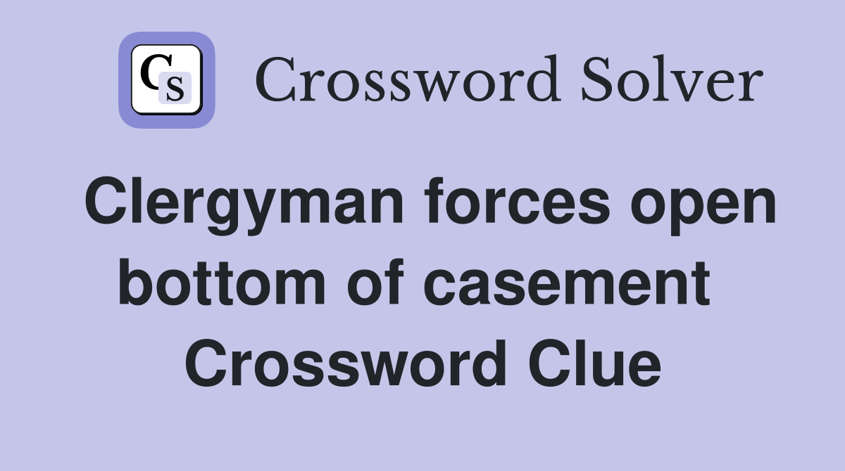 Clergyman forces open bottom of casement  Crossword Clue