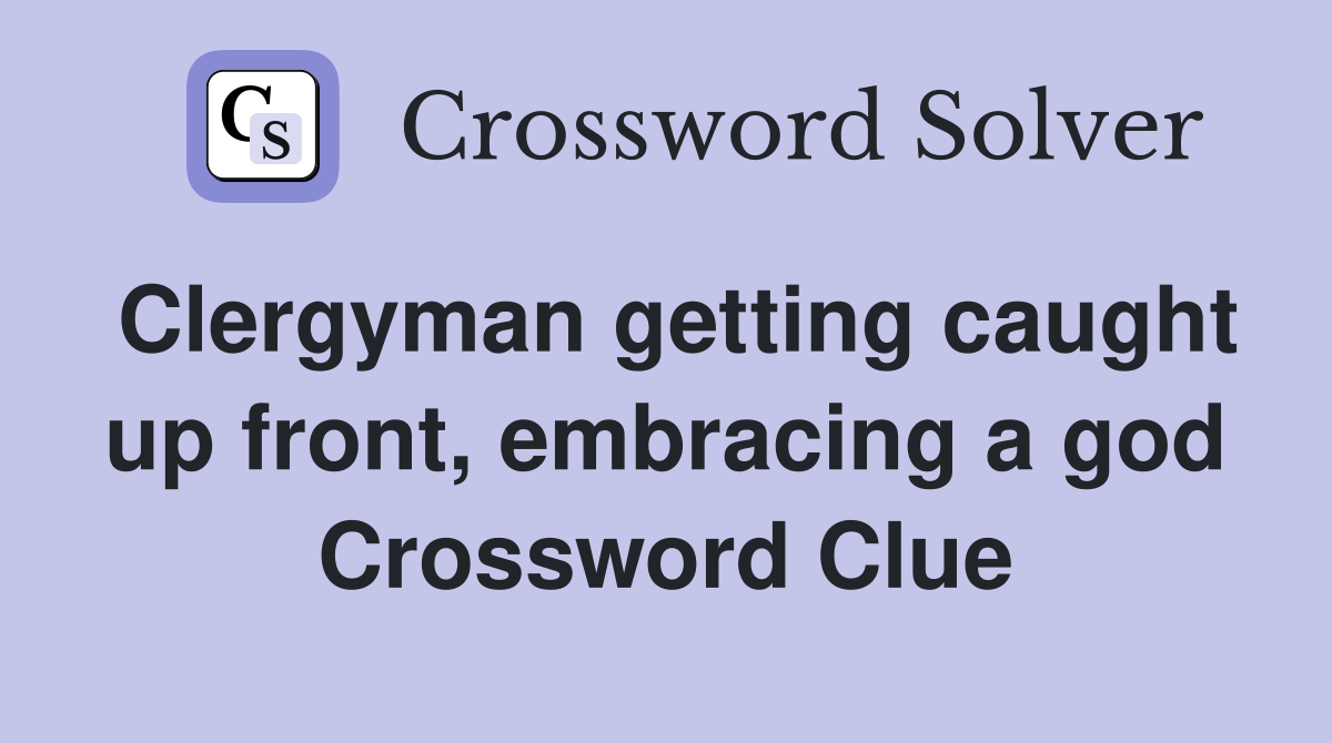 Clergyman getting caught up front, embracing a god Crossword Clue