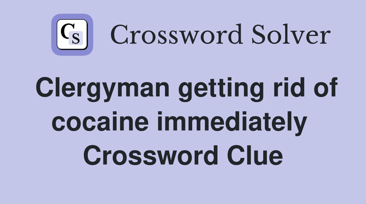 Clergyman getting rid of cocaine immediately  Crossword Clue