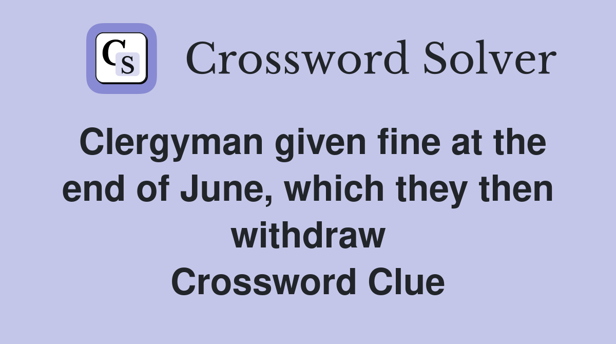 Clergyman given fine at the end of June, which they then withdraw Crossword Clue