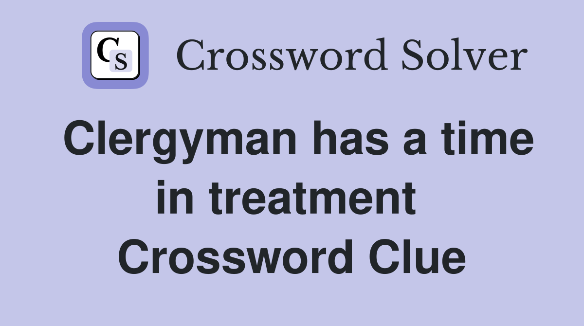 Clergyman has a time in treatment  Crossword Clue