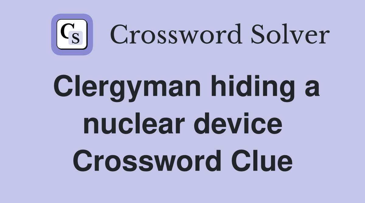 Clergyman hiding a nuclear device Crossword Clue