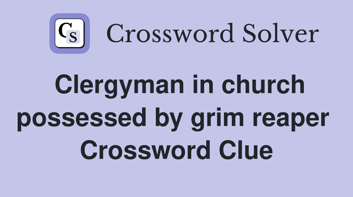 Clergyman in church possessed by grim reaper  Crossword Clue