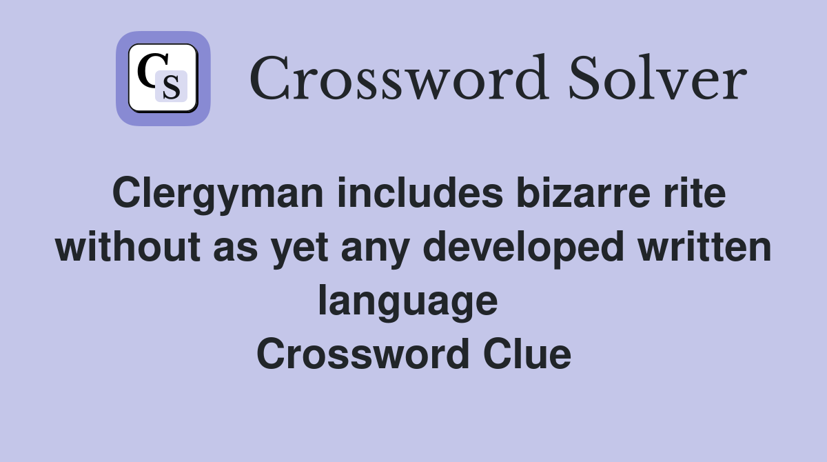 Clergyman includes bizarre rite without as yet any developed written language  Crossword Clue