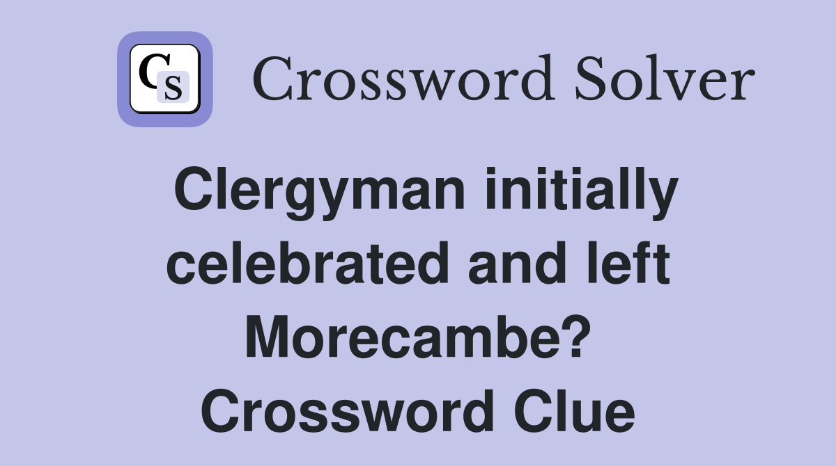 Clergyman initially celebrated and left Morecambe? Crossword Clue