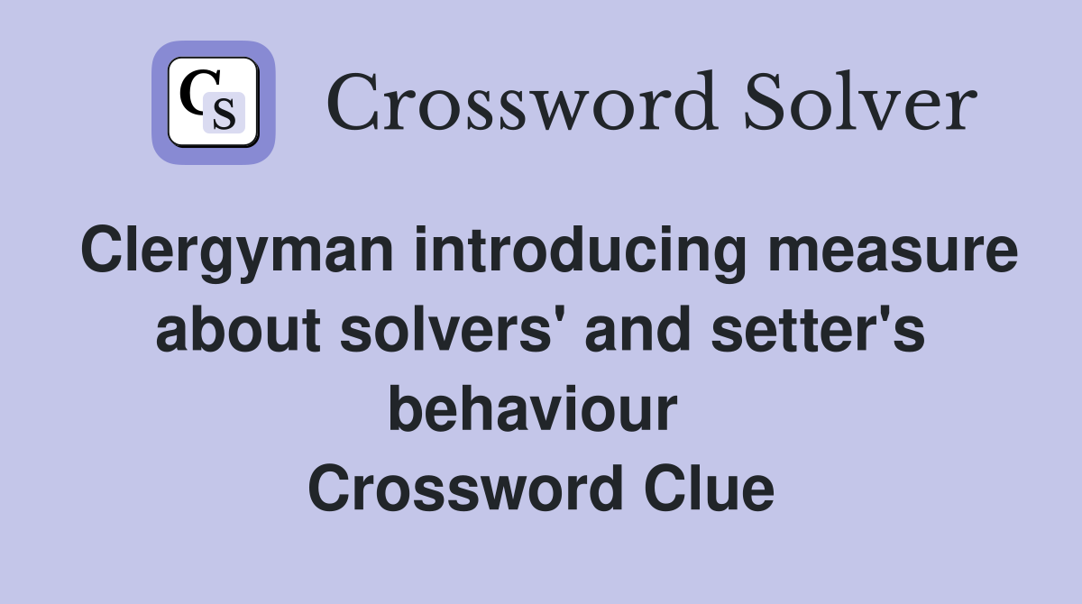 Clergyman introducing measure about solvers' and setter's behaviour  Crossword Clue