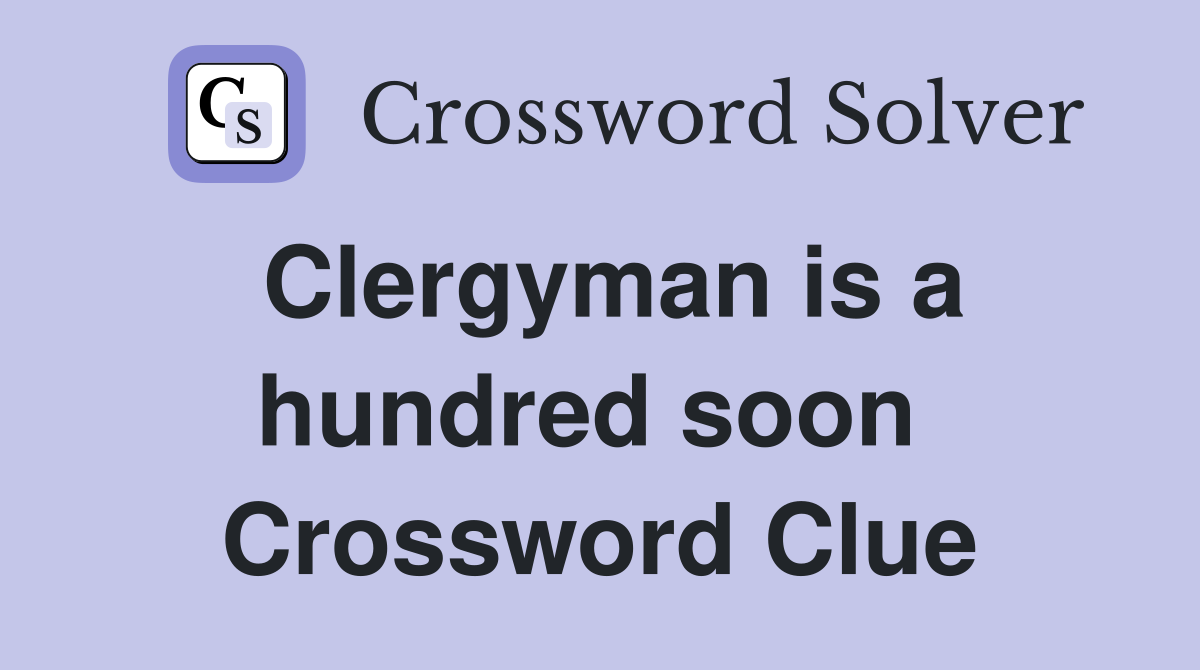 Clergyman is a hundred soon  Crossword Clue