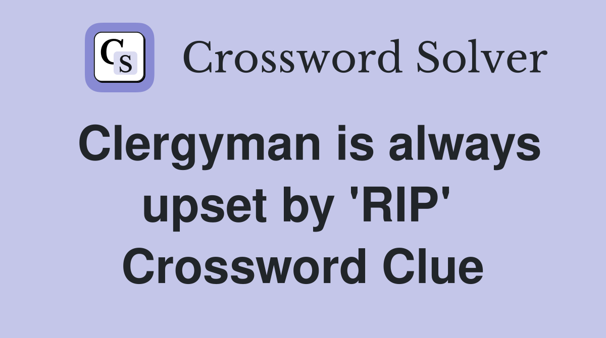 Clergyman is always upset by 'RIP'  Crossword Clue