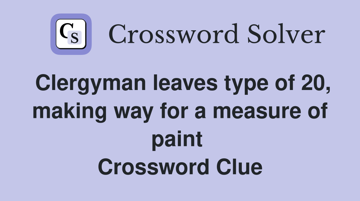 Clergyman leaves type of 20, making way for a measure of paint  Crossword Clue