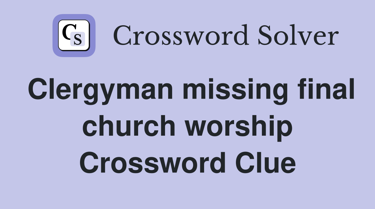Clergyman missing final church worship Crossword Clue