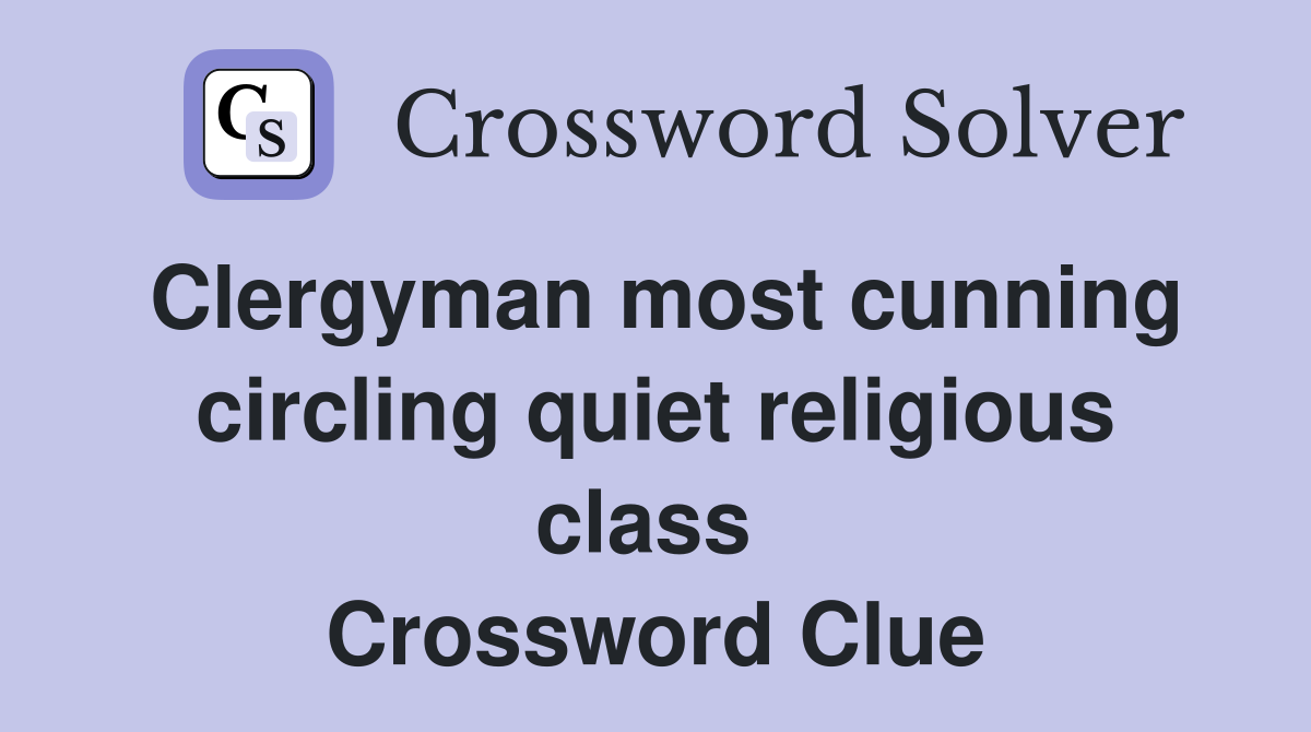 Clergyman most cunning circling quiet religious class  Crossword Clue