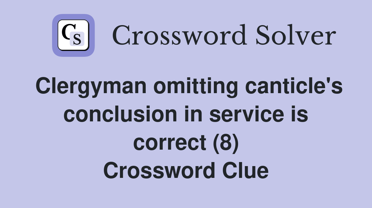 Clergyman omitting canticle's conclusion in service is correct (8) Crossword Clue
