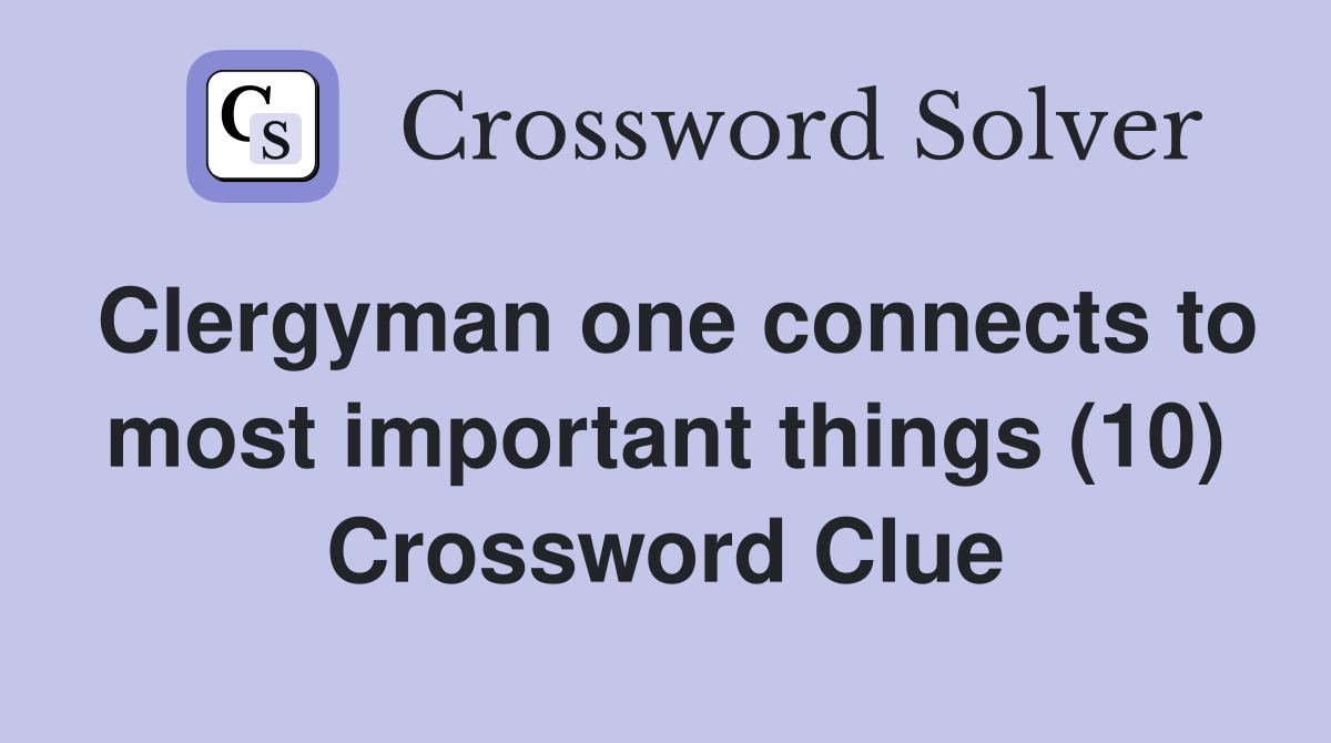 Clergyman one connects to most important things (10) Crossword Clue