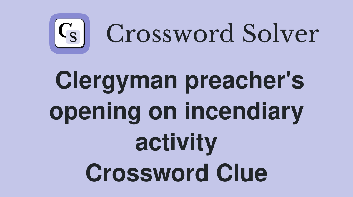 Clergyman preacher's opening on incendiary activity Crossword Clue