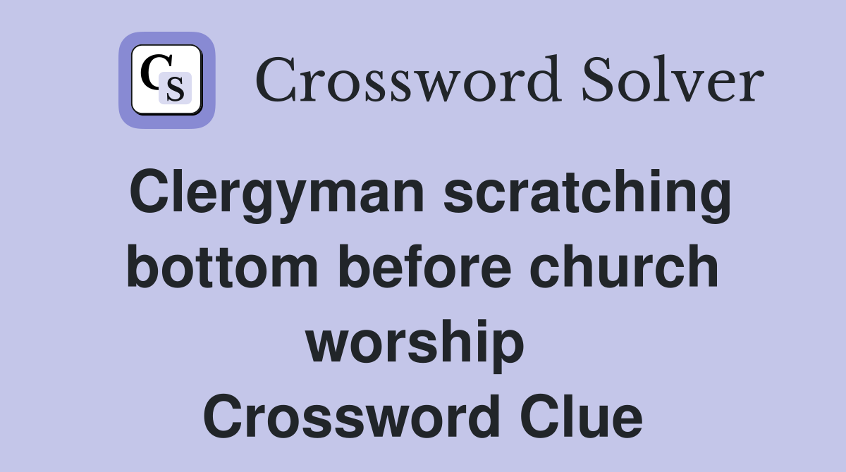 Clergyman scratching bottom before church worship  Crossword Clue