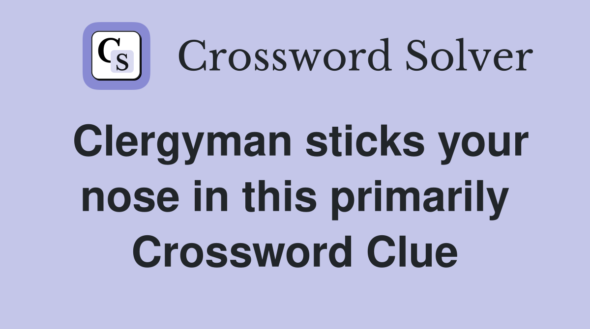 Clergyman sticks your nose in this primarily Crossword Clue