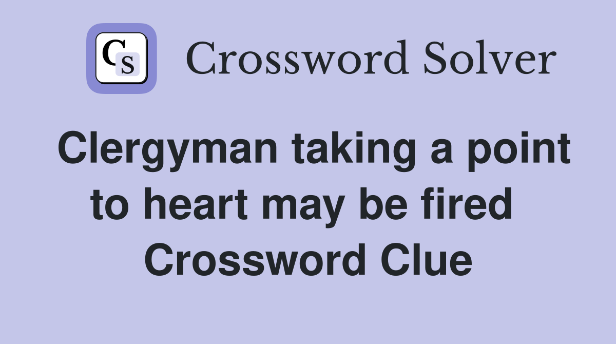 Clergyman taking a point to heart may be fired  Crossword Clue