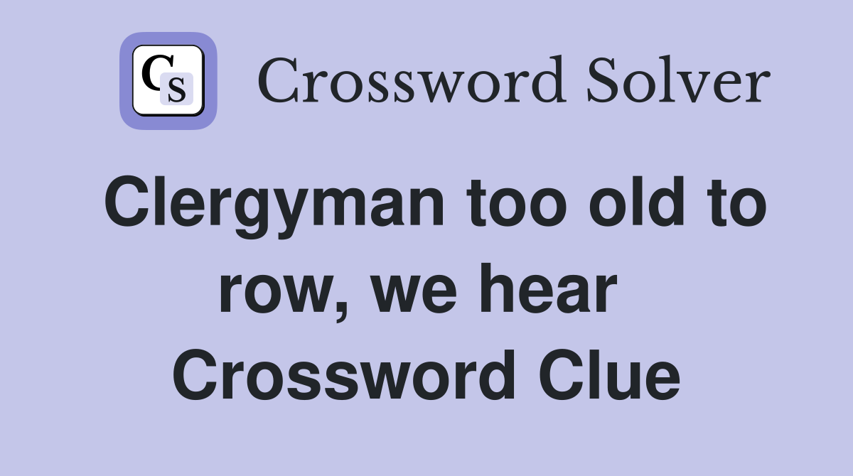 Clergyman too old to row, we hear  Crossword Clue