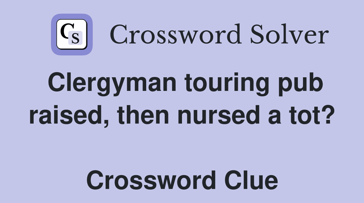Clergyman touring pub raised, then nursed a tot?  Crossword Clue