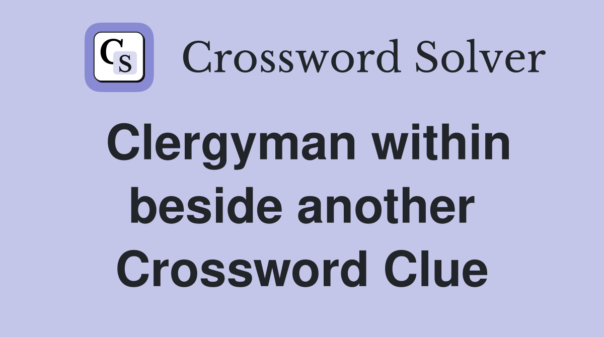 Clergyman within beside another Crossword Clue