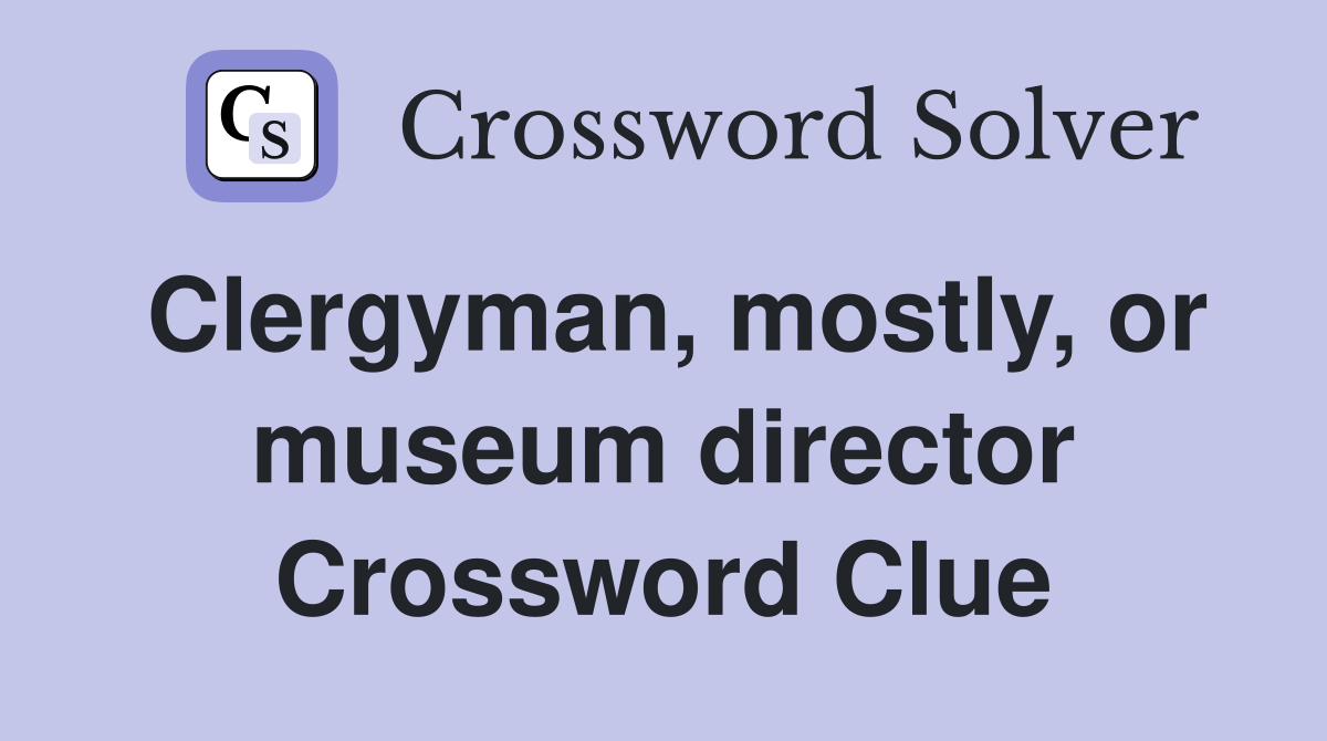 Clergyman, mostly, or museum director Crossword Clue