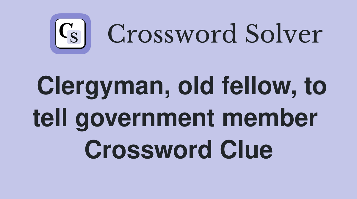 Clergyman, old fellow, to tell government member  Crossword Clue