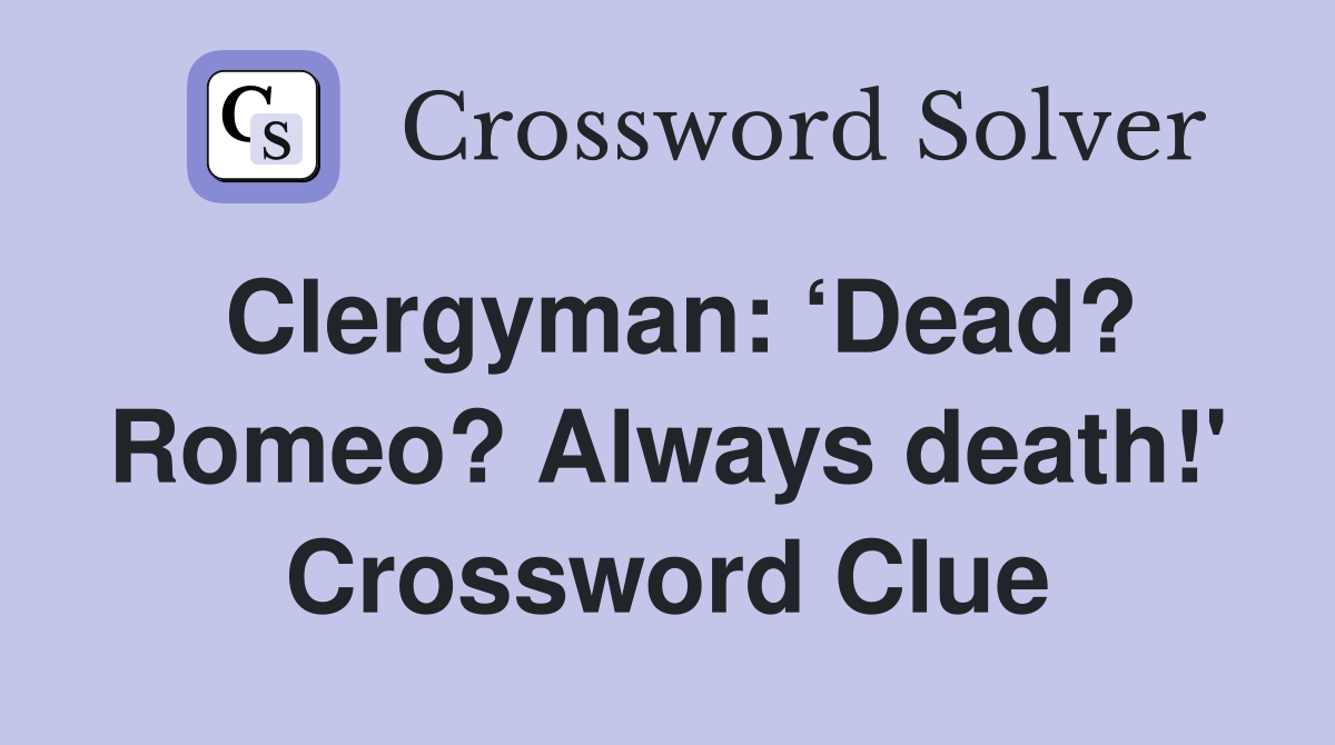 Clergyman: ‘Dead? Romeo? Always death!' Crossword Clue
