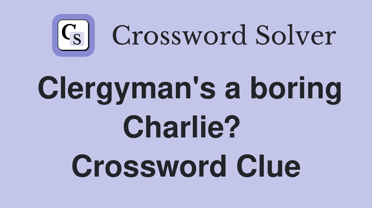 Clergyman's a boring Charlie?  Crossword Clue