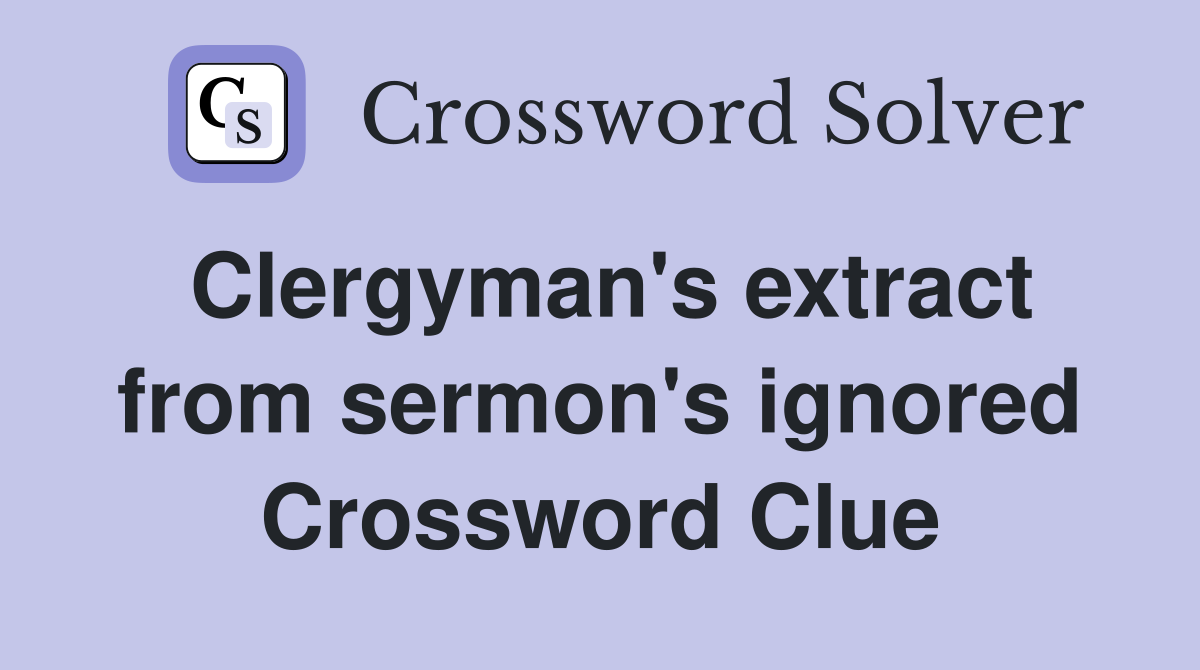 Clergyman's extract from sermon's ignored Crossword Clue