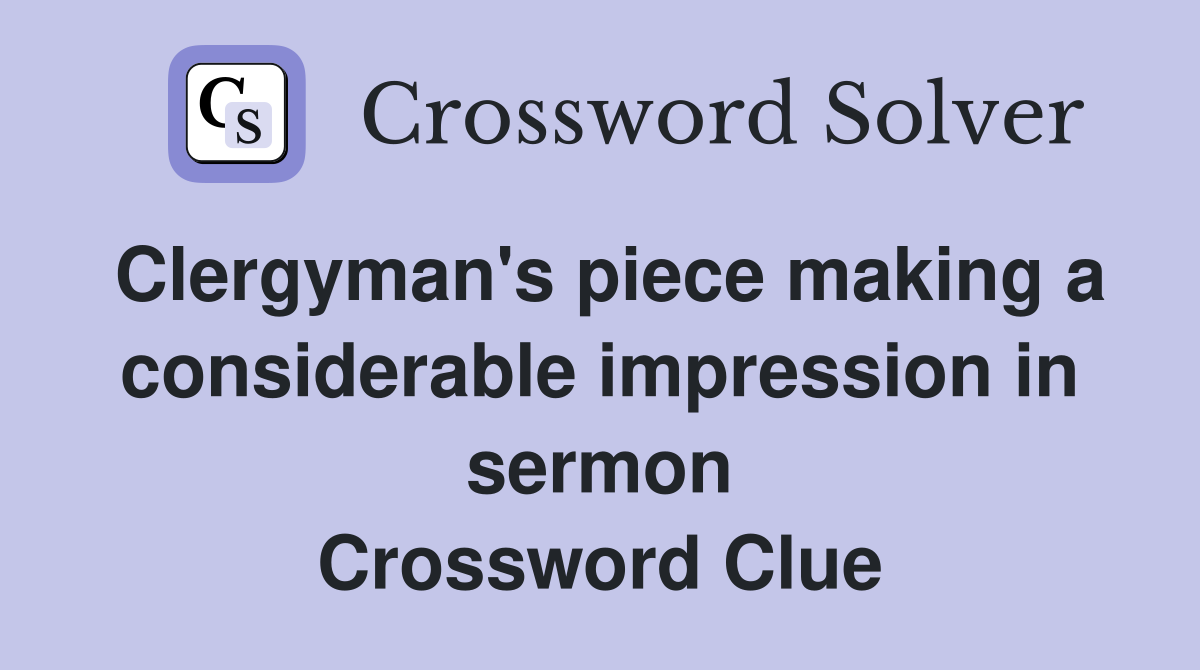 Clergyman's piece making a considerable impression in sermon Crossword Clue