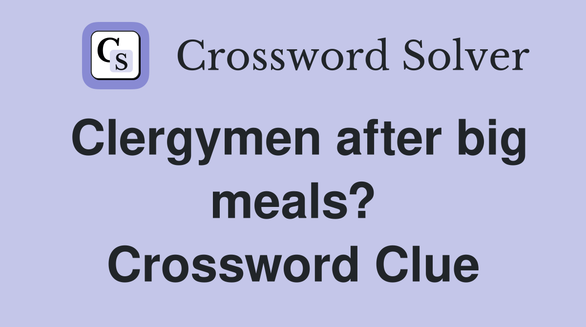 Clergymen after big meals? Crossword Clue