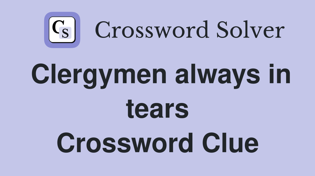 Clergymen always in tears Crossword Clue