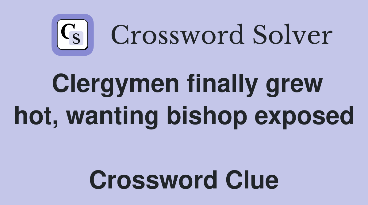 Clergymen finally grew hot, wanting bishop exposed  Crossword Clue