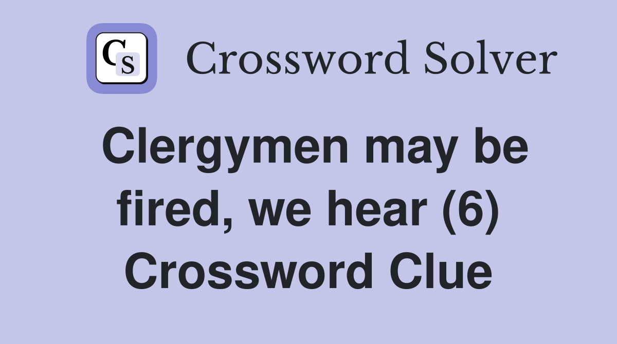 Clergymen may be fired, we hear (6) Crossword Clue