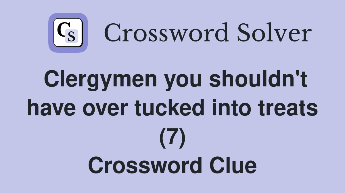 Clergymen you shouldn't have over tucked into treats (7) Crossword Clue