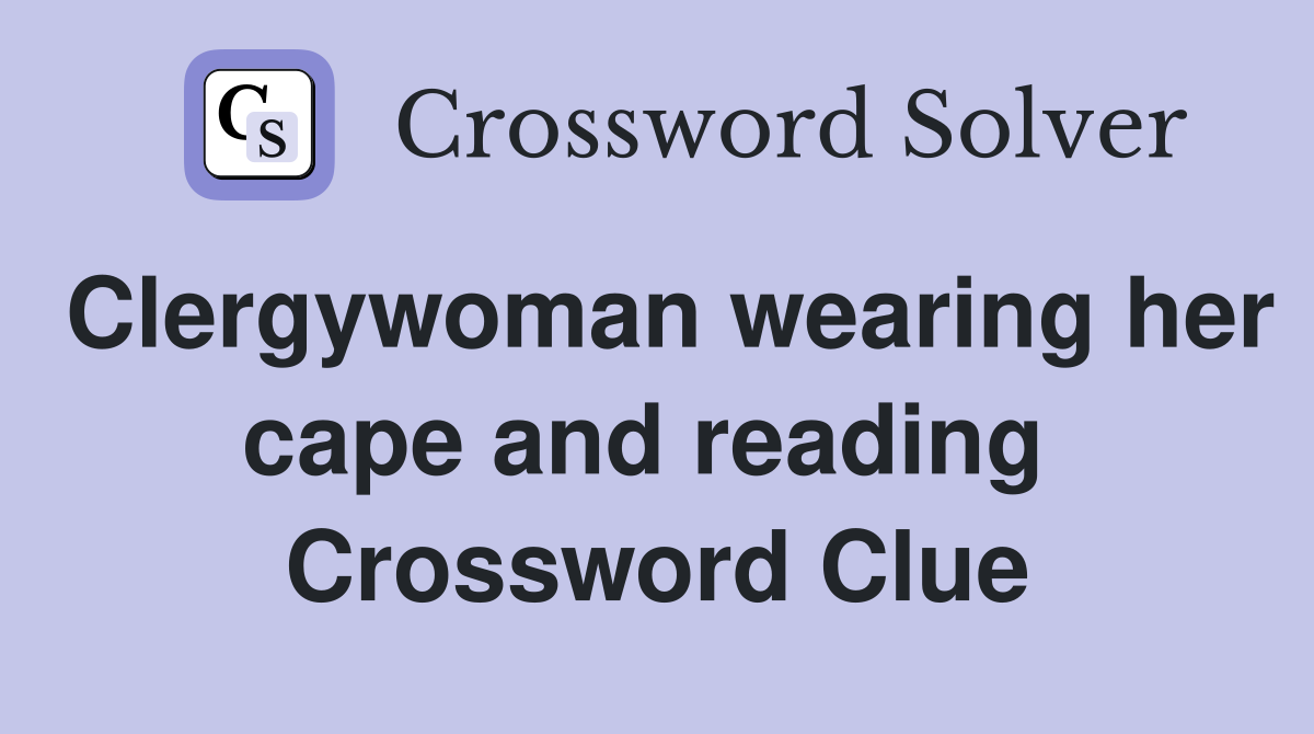 Clergywoman wearing her cape and reading  Crossword Clue