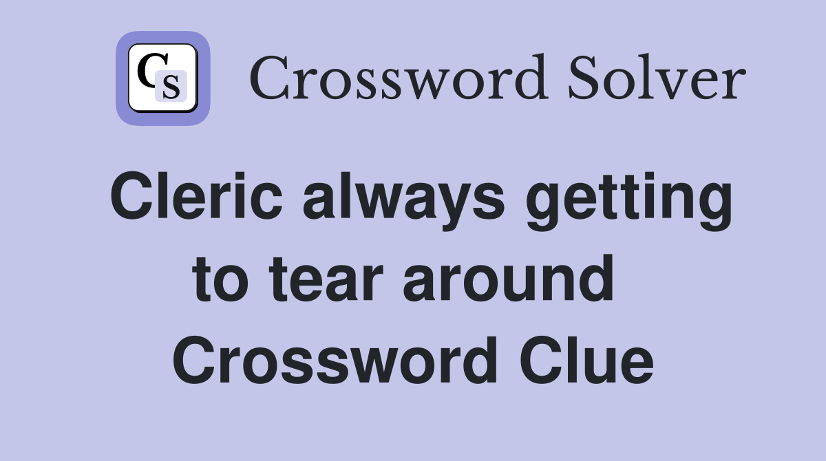 Cleric always getting to tear around  Crossword Clue