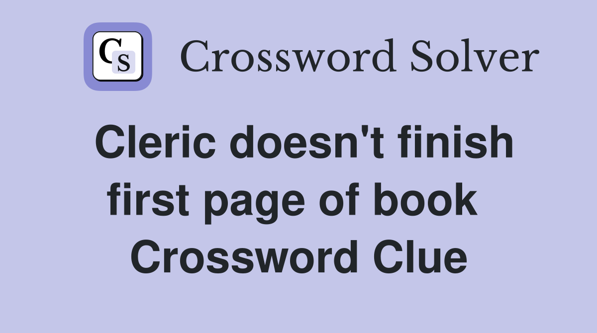 Cleric doesn't finish first page of book  Crossword Clue