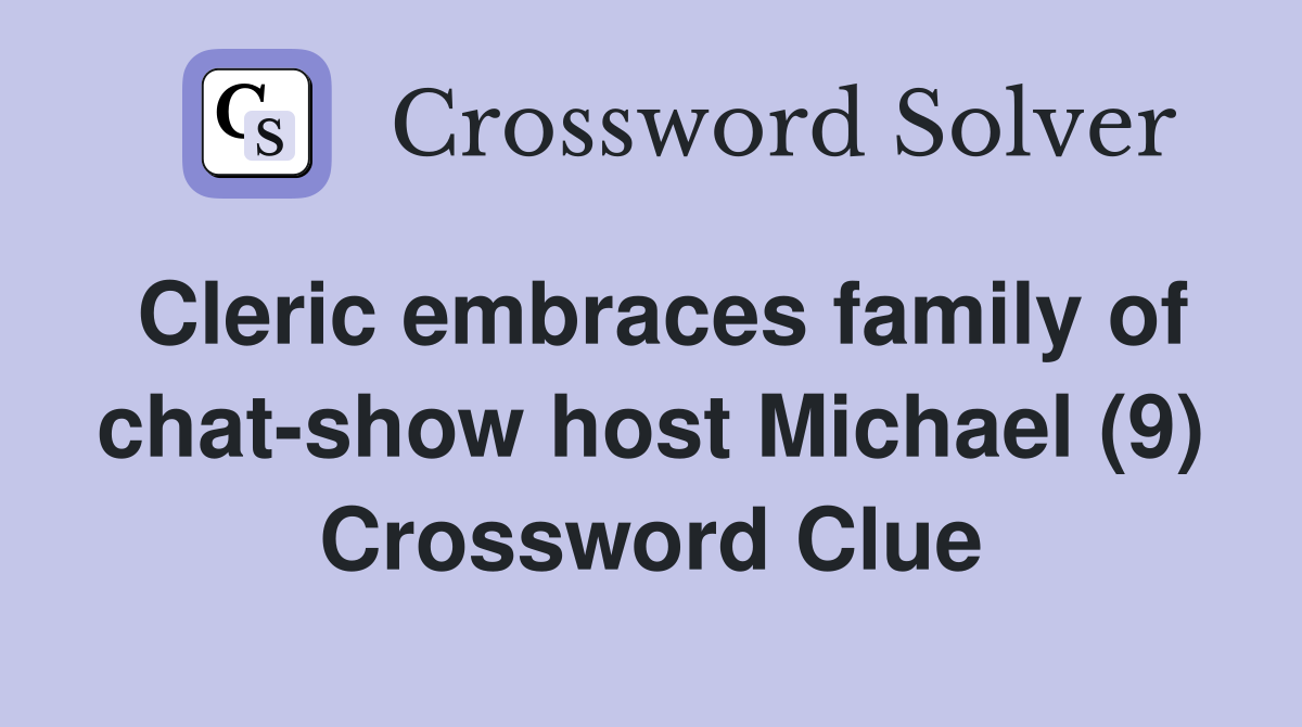 Cleric embraces family of chat-show host Michael (9) Crossword Clue