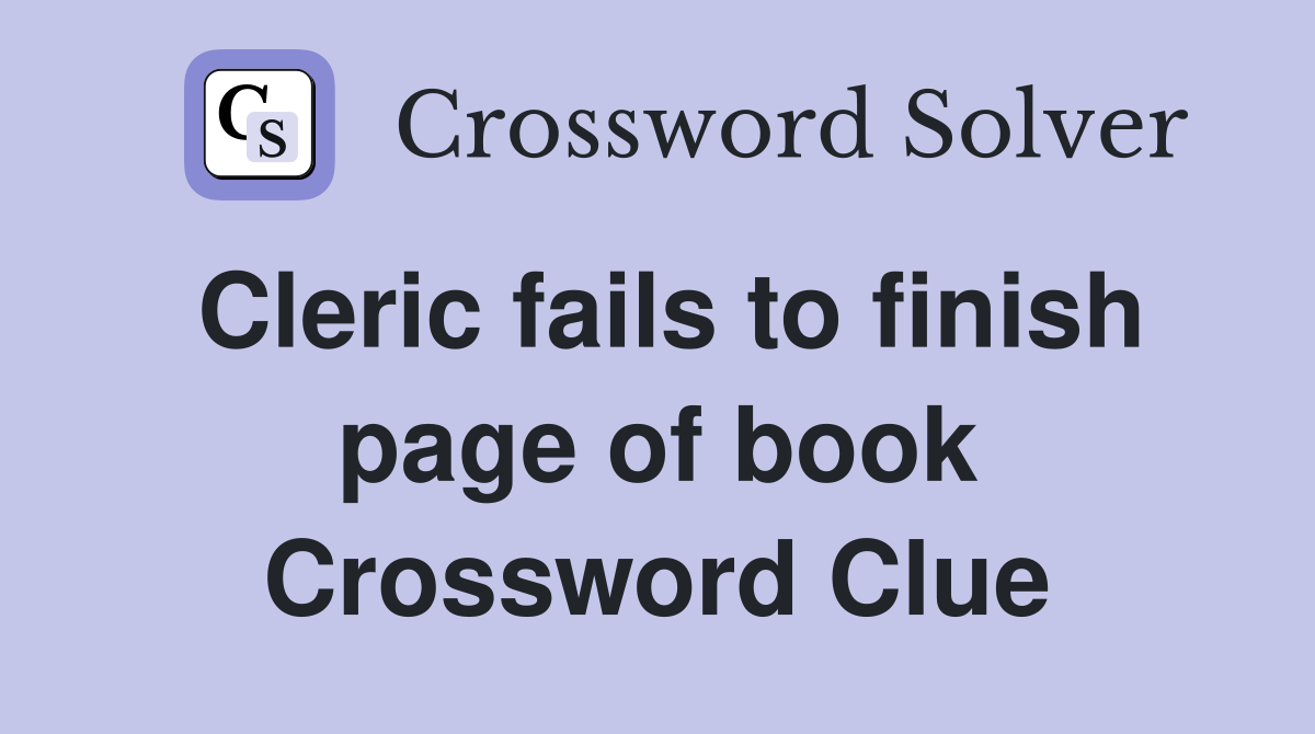Cleric fails to finish page of book Crossword Clue