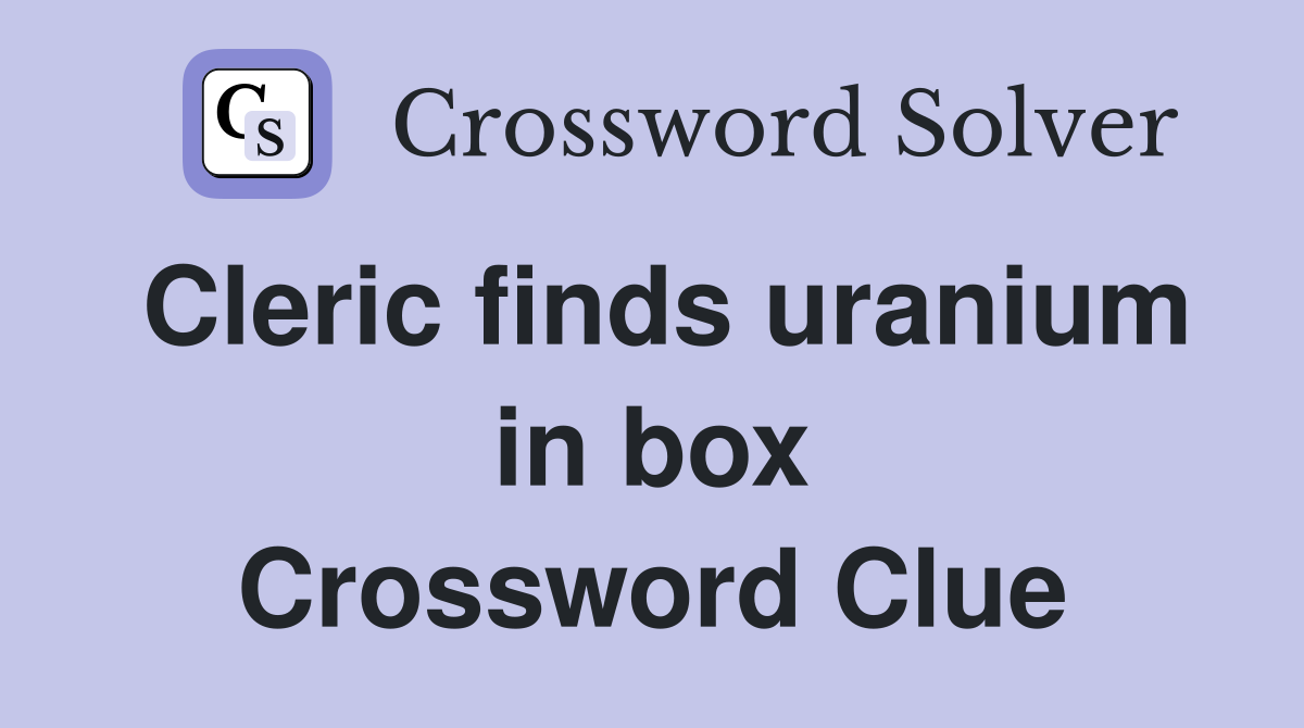 Cleric finds uranium in box Crossword Clue