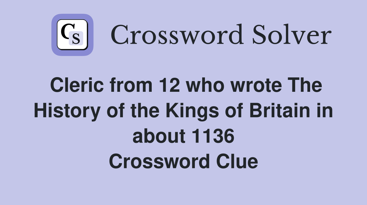 Cleric from 12 who wrote The History of the Kings of Britain in about 1136 Crossword Clue