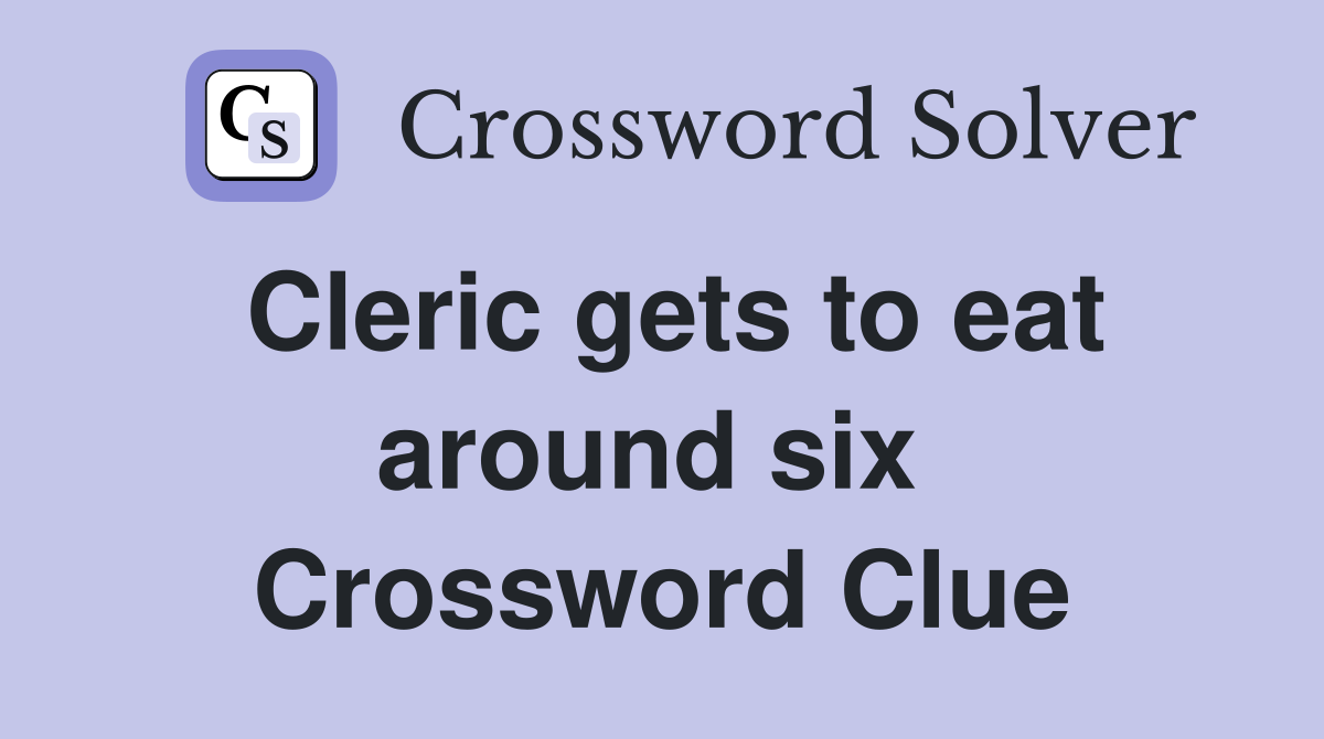 Cleric gets to eat around six  Crossword Clue